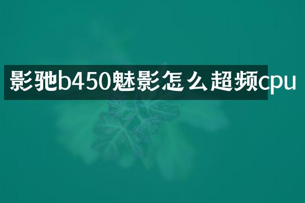 影驰b450魅影怎么超频cpu