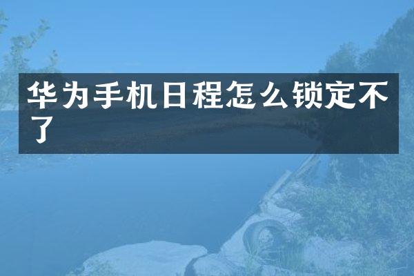 华为手机日程怎么锁定不了