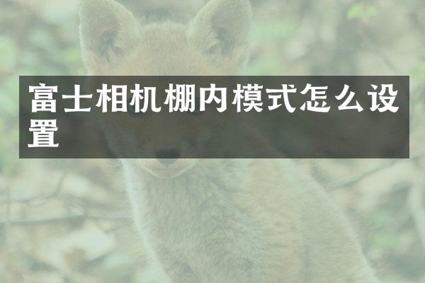 富士相机棚内模式怎么设置