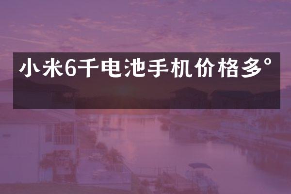 小米6千电池手机价格多少
