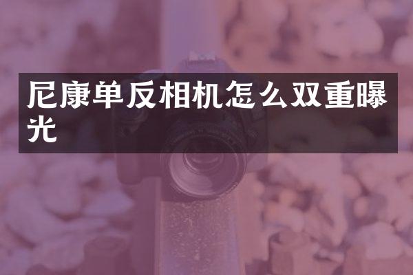 尼康单反相机怎么双重曝光