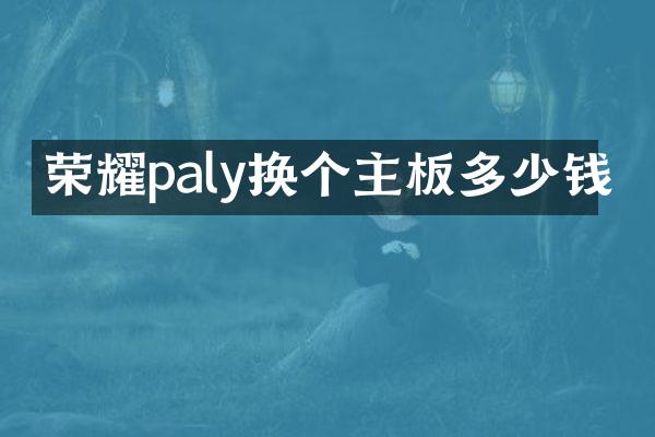 荣耀paly换个主板多少钱