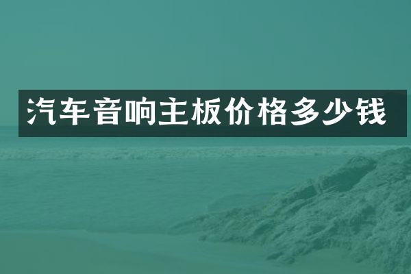 汽车音响主板价格多少钱