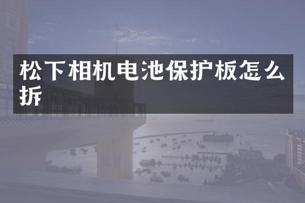 相机电池保护板怎么拆