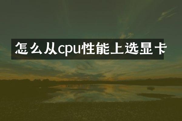 怎么从cpu性能上选显卡
