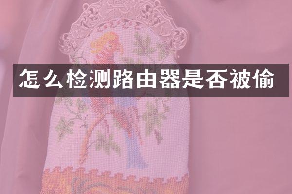 怎么检测路由器是否被偷
