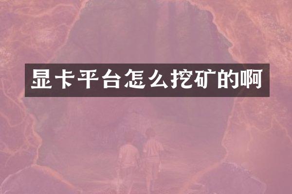 显卡平台怎么挖矿的啊