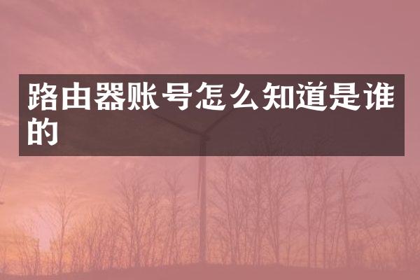 路由器账号怎么知道是谁的