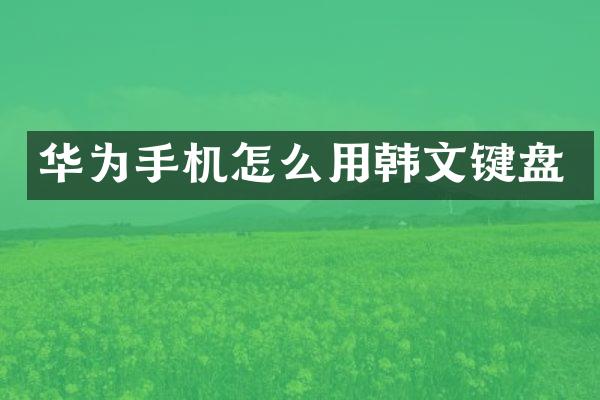华为手机怎么用韩文键盘