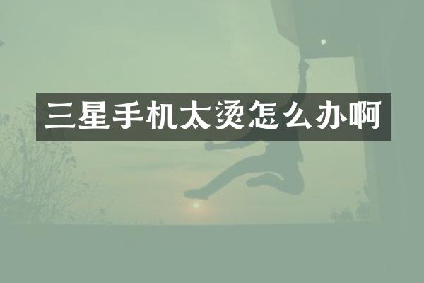 三星手机太烫怎么办啊