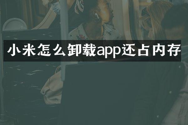 小米怎么卸载app还占内存