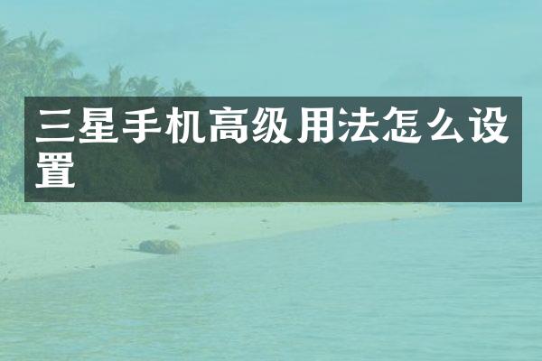 三星手机高级用法怎么设置