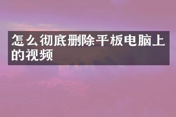 怎么彻底删除平板电脑上的视频