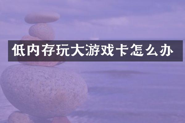 低内存玩大游戏卡怎么办
