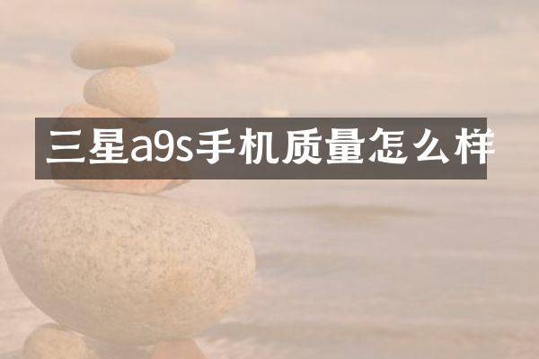 三星a9s手机质量怎么样