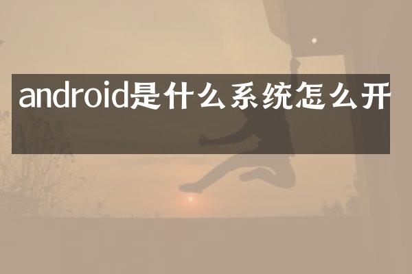 android是什么系统怎么开启