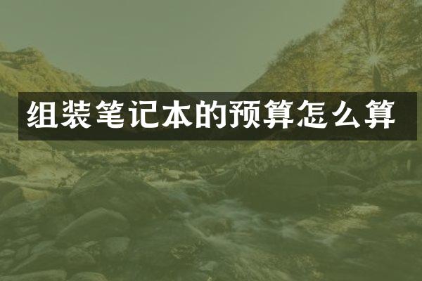 组装笔记本的预算怎么算