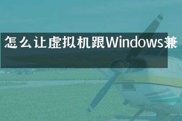怎么让虚拟机跟Windows兼容
