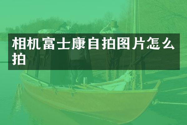 相机富士康图片怎么拍
