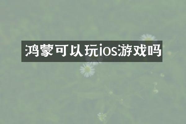 鸿蒙可以玩ios游戏吗