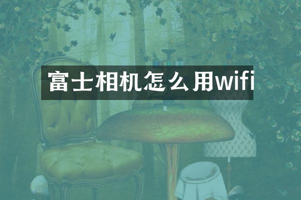 富士相机怎么用wifi