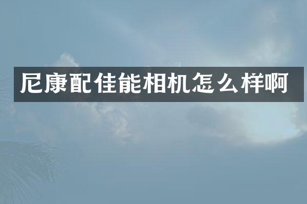 尼康配佳能相机怎么样啊