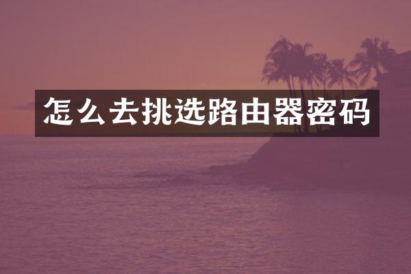 怎么去挑选路由器密码