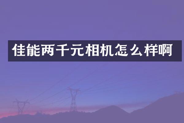 佳能两千元相机怎么样啊