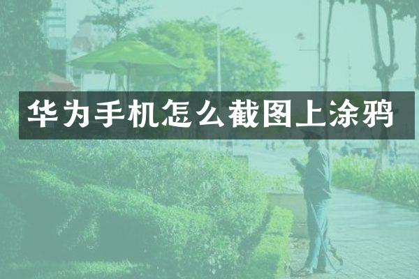 华为手机怎么截图上涂鸦