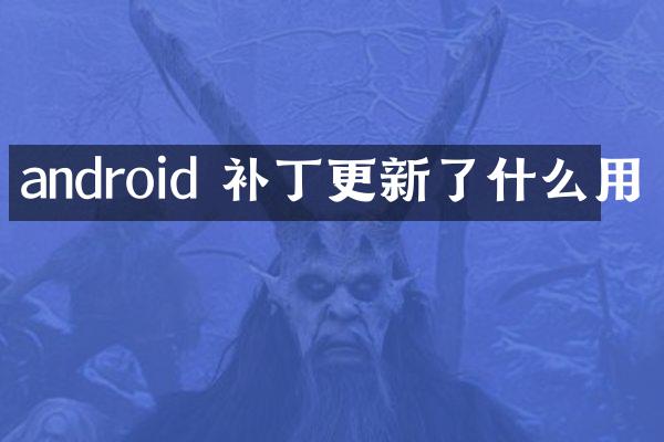 android 补丁更新了什么用