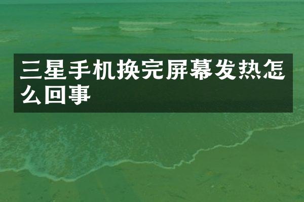 三星手机换完屏幕发热怎么回事