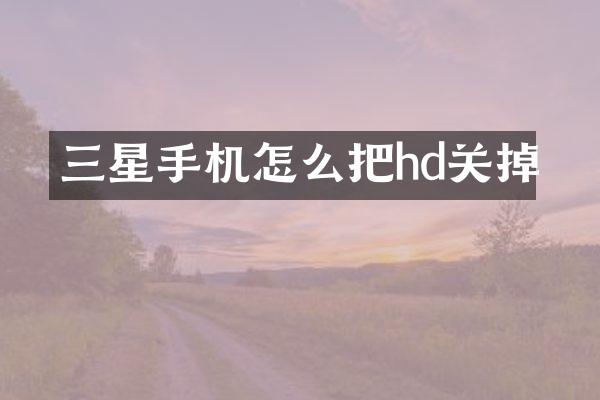 三星手机怎么把hd关掉