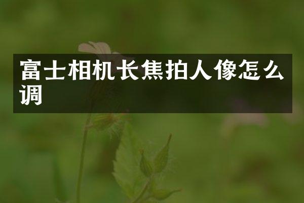 富士相机长焦拍人像怎么调