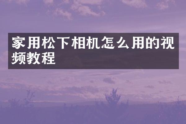 家用相机怎么用的视频教程