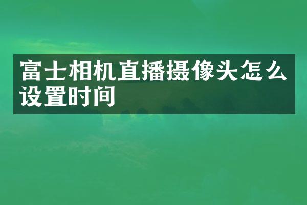 富士相机直播摄像头怎么设置时间