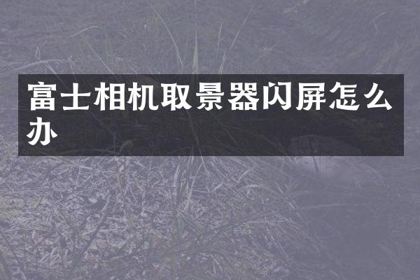 富士相机取景器闪屏怎么办