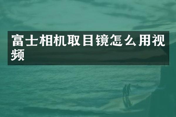 富士相机取目镜怎么用视频