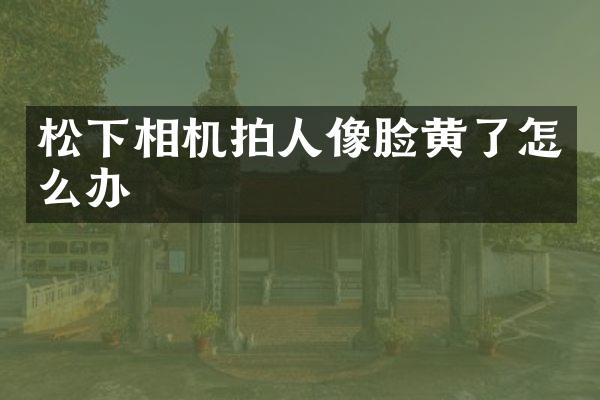 相机拍人像脸黄了怎么办