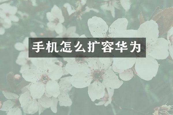 手机怎么扩容华为