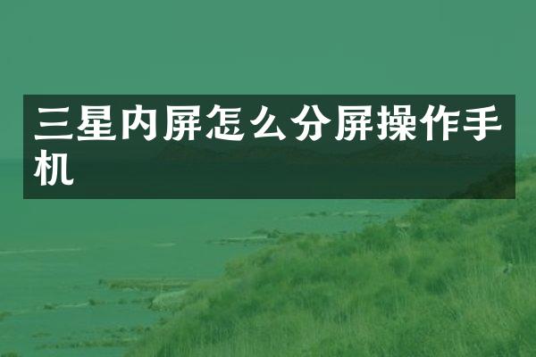 三星内屏怎么分屏操作手机