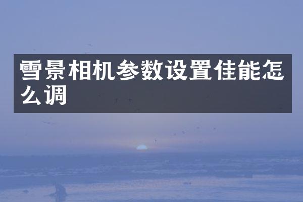 雪景相机参数设置佳能怎么调