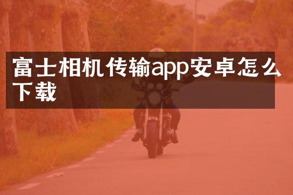 富士相机传输app安卓怎么下载