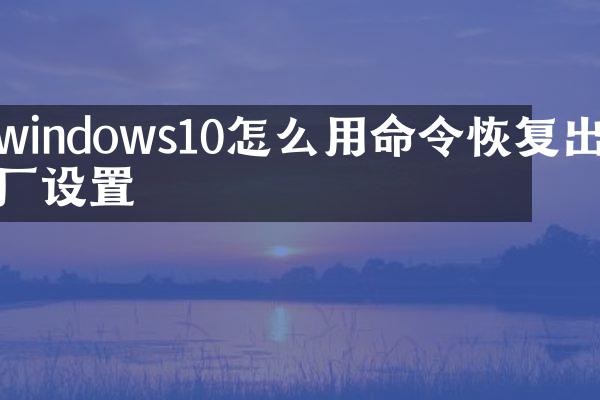 windows10怎么用命令恢复出厂设置