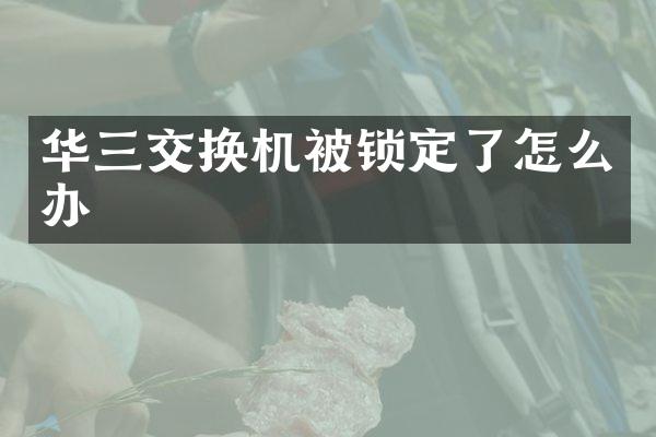 华三交换机被锁定了怎么办