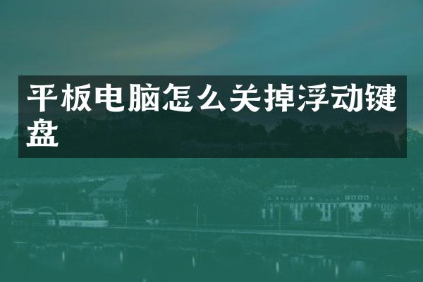 平板电脑怎么关掉浮动键盘
