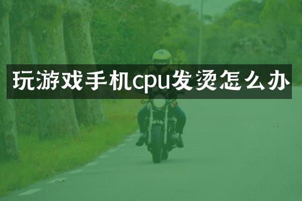 玩游戏手机cpu发烫怎么办