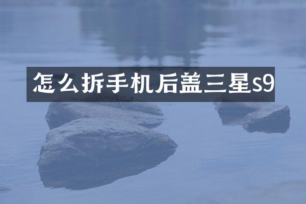 怎么拆手机后盖三星s9