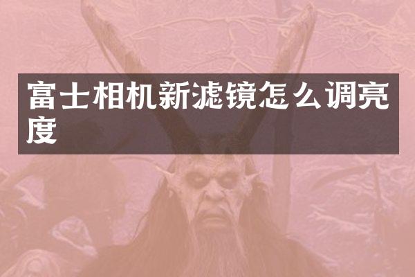 富士相机新滤镜怎么调亮度
