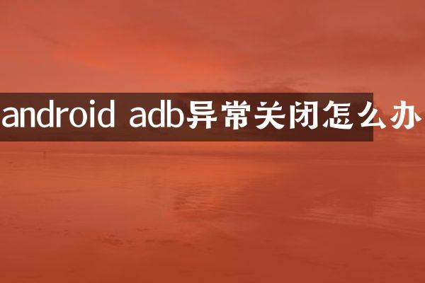 android adb异常关闭怎么办