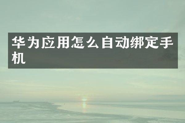 华为应用怎么自动绑定手机